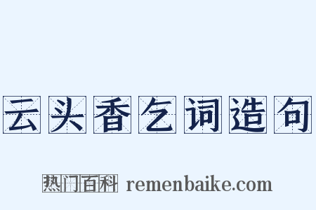云头香乞词造句是什么意思的图片